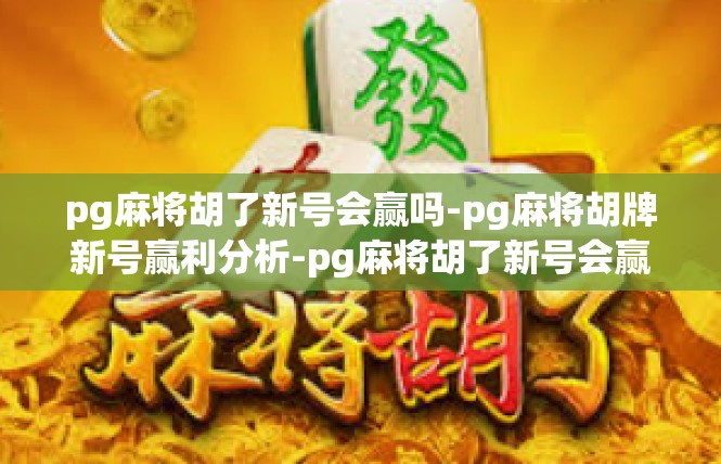 pg麻将胡了新号会赢吗-pg麻将胡牌新号赢利分析-pg麻将胡了新号会赢吗