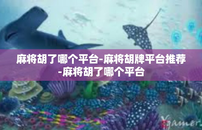 麻将胡了哪个平台-麻将胡牌平台推荐-麻将胡了哪个平台
