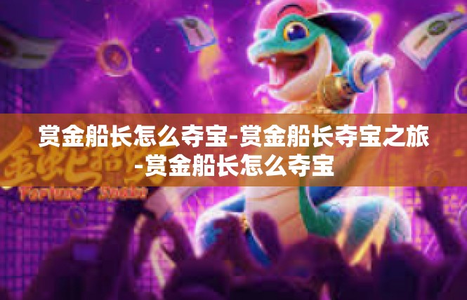 赏金船长怎么夺宝-赏金船长夺宝之旅-赏金船长怎么夺宝