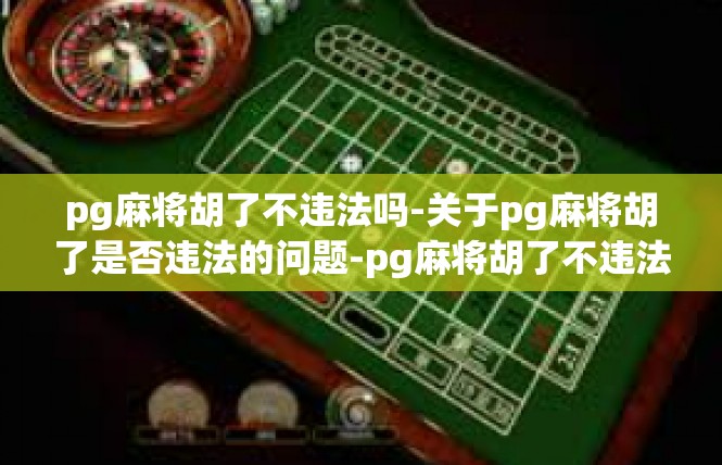 pg麻将胡了不违法吗-关于pg麻将胡了是否违法的问题-pg麻将胡了不违法吗