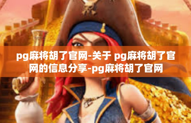 pg麻将胡了官网-关于 pg麻将胡了官网的信息分享-pg麻将胡了官网