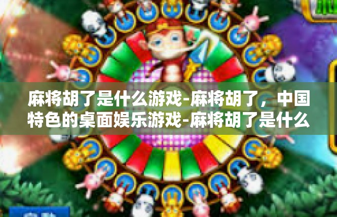 麻将胡了是什么游戏-麻将胡了，中国特色的桌面娱乐游戏-麻将胡了是什么游戏