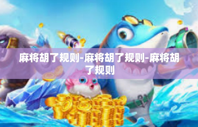麻将胡了规则-麻将胡了规则-麻将胡了规则