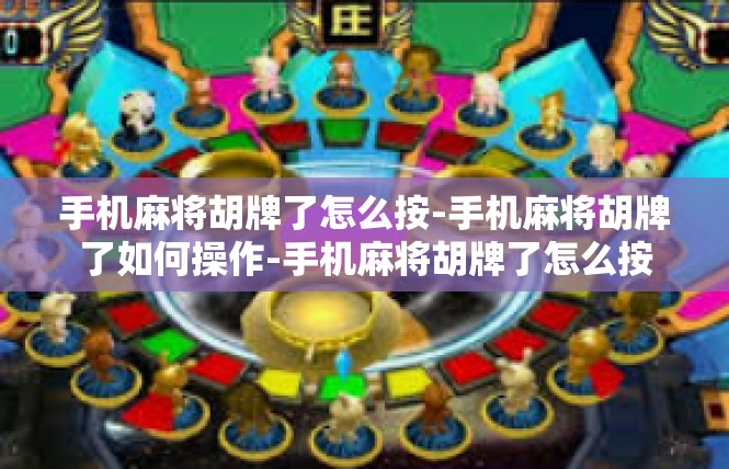 手机麻将胡牌了怎么按-手机麻将胡牌了如何操作-手机麻将胡牌了怎么按