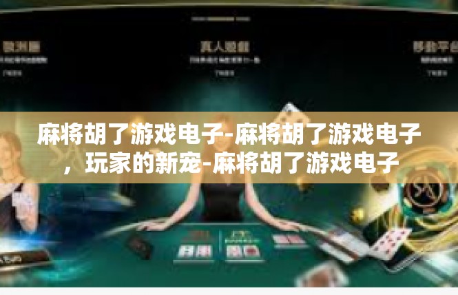 麻将胡了游戏电子-麻将胡了游戏电子，玩家的新宠-麻将胡了游戏电子