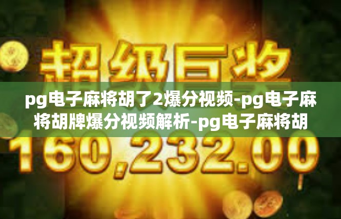 pg电子麻将胡了2爆分视频-pg电子麻将胡牌爆分视频解析-pg电子麻将胡了2爆分视频