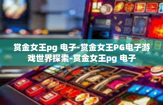 赏金女王pg 电子-赏金女王PG电子游戏世界探索-赏金女王pg 电子