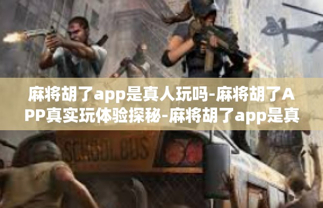 麻将胡了app是真人玩吗-麻将胡了APP真实玩体验探秘-麻将胡了app是真人玩吗