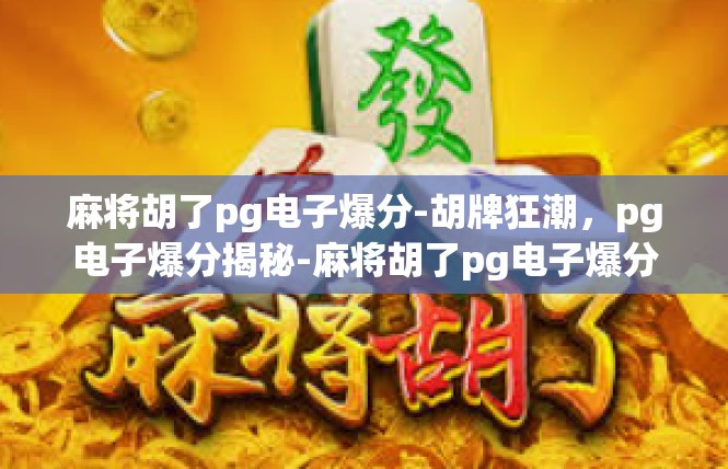 麻将胡了pg电子爆分-胡牌狂潮，pg电子爆分揭秘-麻将胡了pg电子爆分