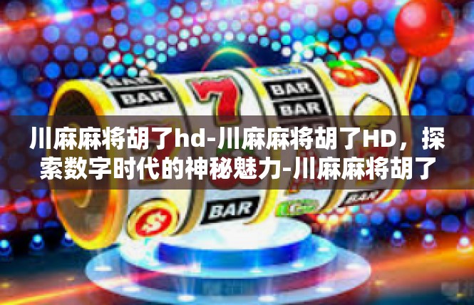 川麻麻将胡了hd-川麻麻将胡了HD，探索数字时代的神秘魅力-川麻麻将胡了hd