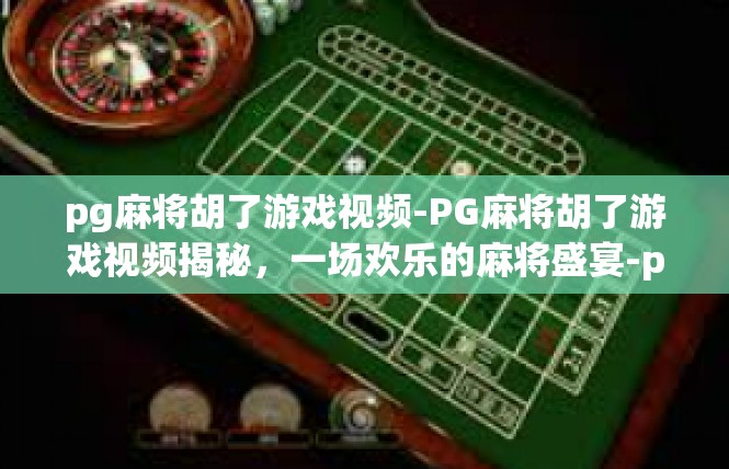 pg麻将胡了游戏视频-PG麻将胡了游戏视频揭秘，一场欢乐的麻将盛宴-pg麻将胡了游戏视频