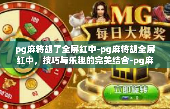 pg麻将胡了全屏红中-pg麻将胡全屏红中，技巧与乐趣的完美结合-pg麻将胡了全屏红中