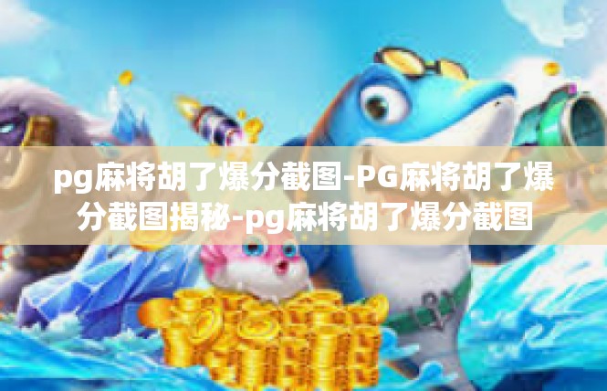 pg麻将胡了爆分截图-PG麻将胡了爆分截图揭秘-pg麻将胡了爆分截图