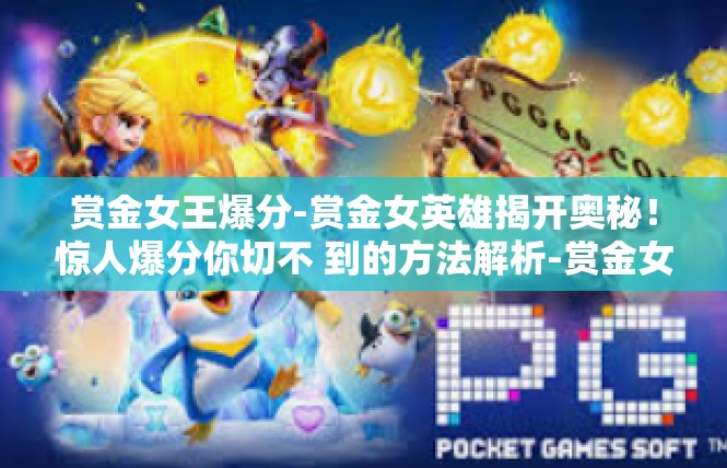 赏金女王爆分-赏金女英雄揭开奥秘！惊人爆分你切不 到的方法解析-赏金女王爆分