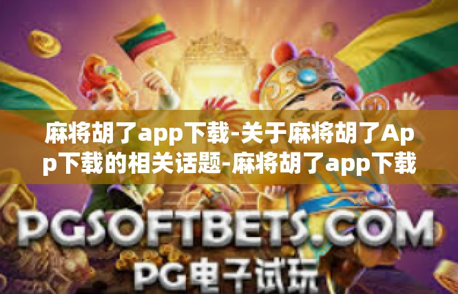 麻将胡了app下载-关于麻将胡了App下载的相关话题-麻将胡了app下载