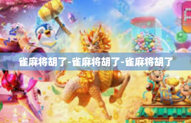 雀麻将胡了-雀麻将胡了-雀麻将胡了