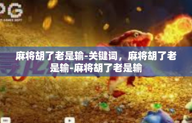 麻将胡了老是输-关键词，麻将胡了老是输-麻将胡了老是输
