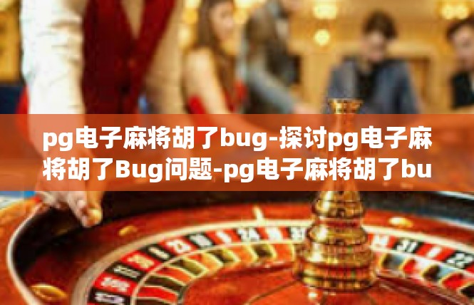 pg电子麻将胡了bug-探讨pg电子麻将胡了Bug问题-pg电子麻将胡了bug