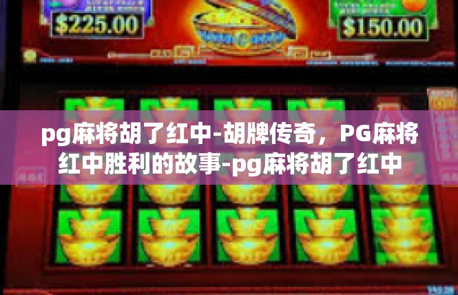 pg麻将胡了红中-胡牌传奇，PG麻将红中胜利的故事-pg麻将胡了红中