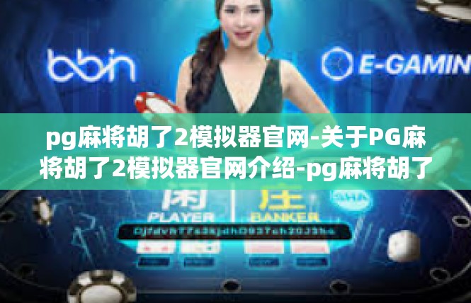 pg麻将胡了2模拟器官网-关于PG麻将胡了2模拟器官网介绍-pg麻将胡了2模拟器官网