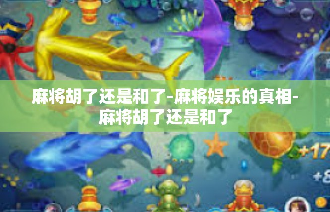 麻将胡了还是和了-麻将娱乐的真相-麻将胡了还是和了