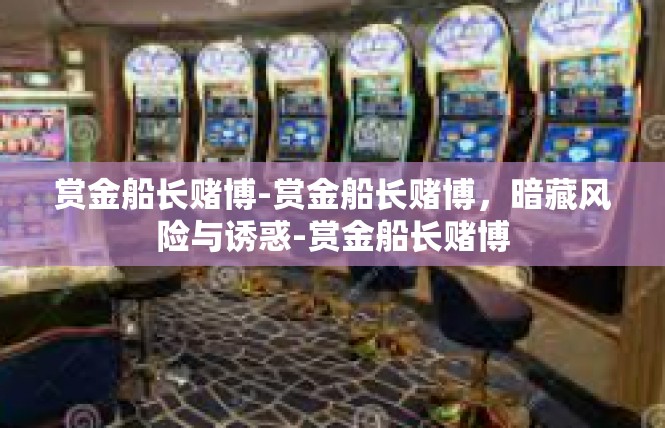 赏金船长赌博-赏金船长赌博，暗藏风险与诱惑-赏金船长赌博
