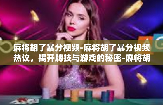 麻将胡了暴分视频-麻将胡了暴分视频热议，揭开牌技与游戏的秘密-麻将胡了暴分视频