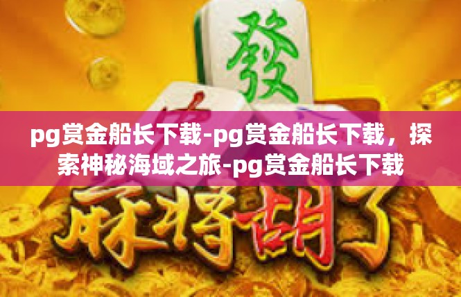 pg赏金船长下载-pg赏金船长下载，探索神秘海域之旅-pg赏金船长下载