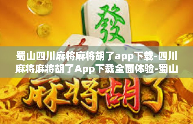 蜀山四川麻将麻将胡了app下载-四川麻将麻将胡了App下载全面体验-蜀山四川麻将麻将胡了app下载