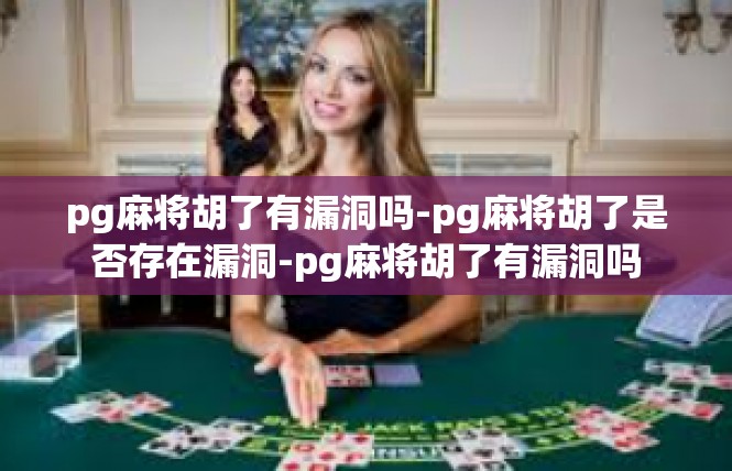 pg麻将胡了有漏洞吗-pg麻将胡了是否存在漏洞-pg麻将胡了有漏洞吗