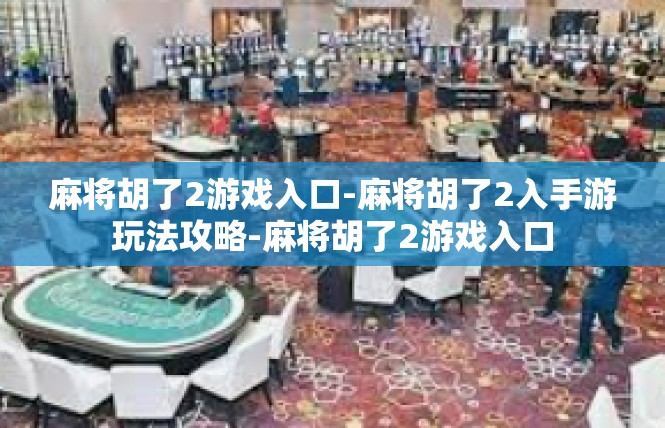 麻将胡了2游戏入口-麻将胡了2入手游玩法攻略-麻将胡了2游戏入口