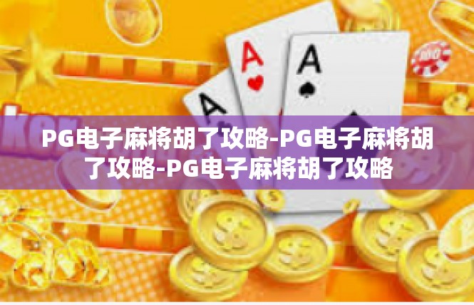 PG电子麻将胡了攻略-PG电子麻将胡了攻略-PG电子麻将胡了攻略