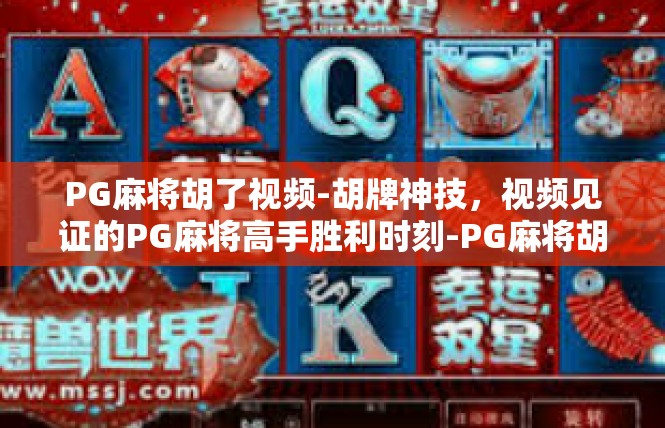 PG麻将胡了视频-胡牌神技，视频见证的PG麻将高手胜利时刻-PG麻将胡了视频