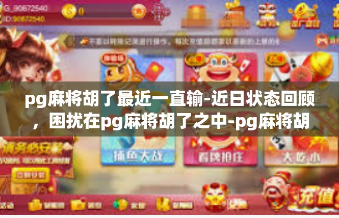 pg麻将胡了最近一直输-近日状态回顾，困扰在pg麻将胡了之中-pg麻将胡了最近一直输