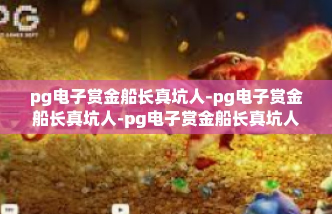 pg电子赏金船长真坑人-pg电子赏金船长真坑人-pg电子赏金船长真坑人