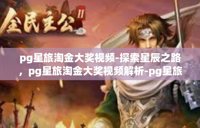 pg星旅淘金大奖视频-探索星辰之路，pg星旅淘金大奖视频解析-pg星旅淘金大奖视频