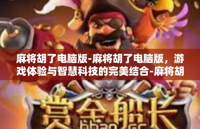 麻将胡了电脑版-麻将胡了电脑版，游戏体验与智慧科技的完美结合-麻将胡了电脑版