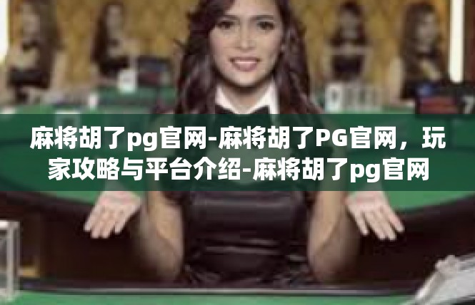 麻将胡了pg官网-麻将胡了PG官网，玩家攻略与平台介绍-麻将胡了pg官网