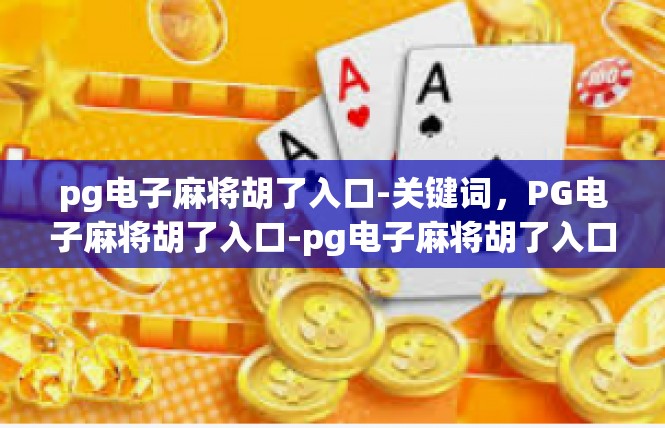 pg电子麻将胡了入口-关键词，PG电子麻将胡了入口-pg电子麻将胡了入口