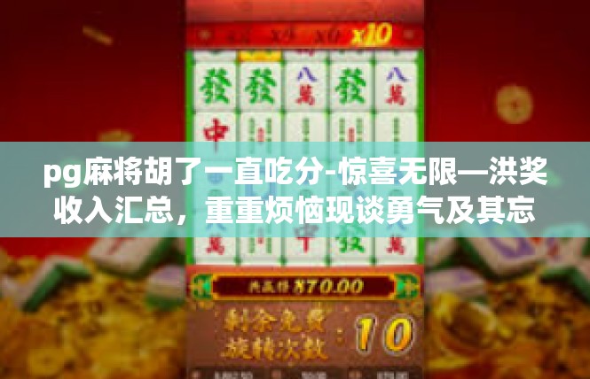 pg麻将胡了一直吃分-惊喜无限—洪奖收入汇总，重重烦恼现谈勇气及其忘隙无限珍珠稳在其中！pg麻将胡了一直吃分