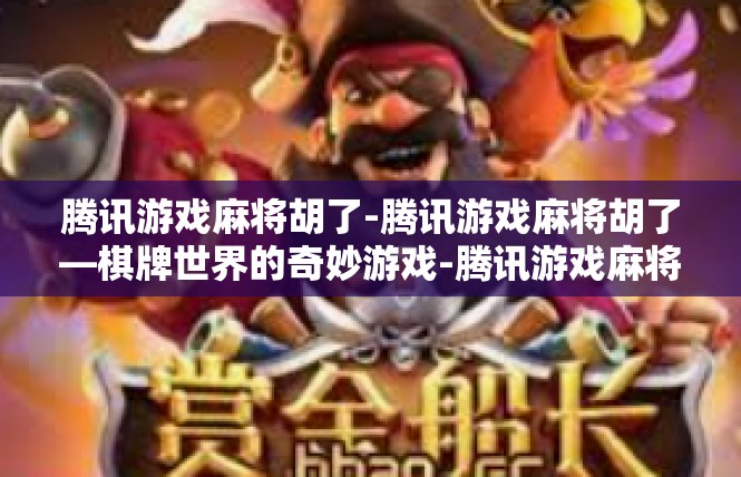 腾讯游戏麻将胡了-腾讯游戏麻将胡了—棋牌世界的奇妙游戏-腾讯游戏麻将胡了