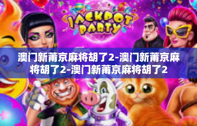 澳门新莆京麻将胡了2-澳门新莆京麻将胡了2-澳门新莆京麻将胡了2