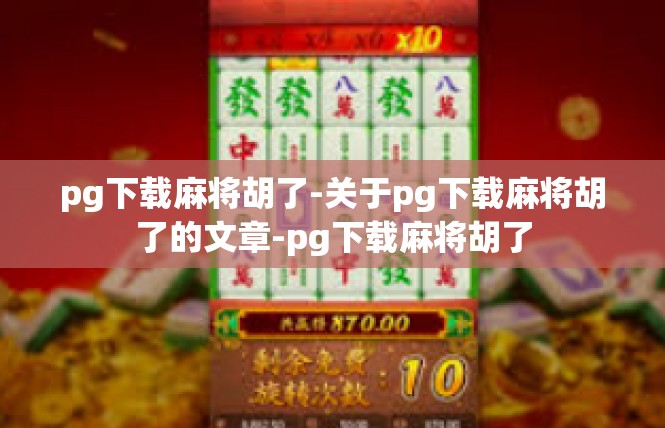 pg下载麻将胡了-关于pg下载麻将胡了的文章-pg下载麻将胡了