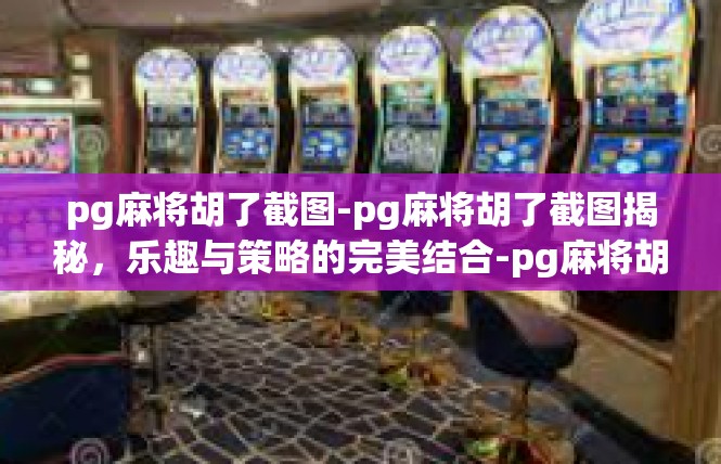 pg麻将胡了截图-pg麻将胡了截图揭秘，乐趣与策略的完美结合-pg麻将胡了截图
