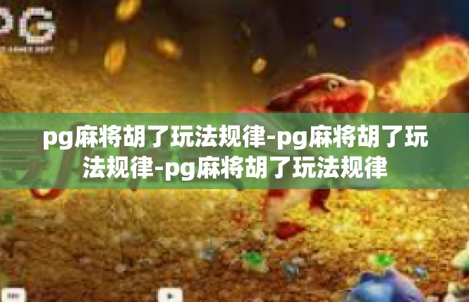 pg麻将胡了玩法规律-pg麻将胡了玩法规律-pg麻将胡了玩法规律