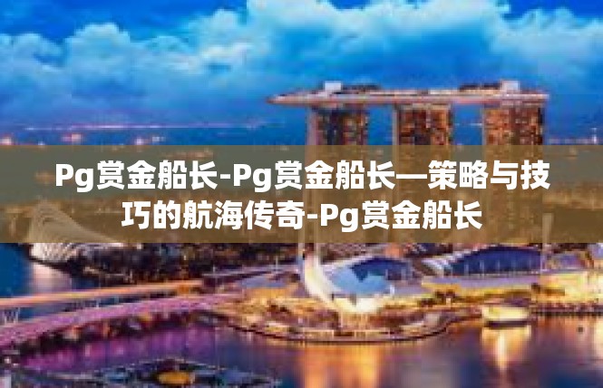 Pg赏金船长-Pg赏金船长—策略与技巧的航海传奇-Pg赏金船长