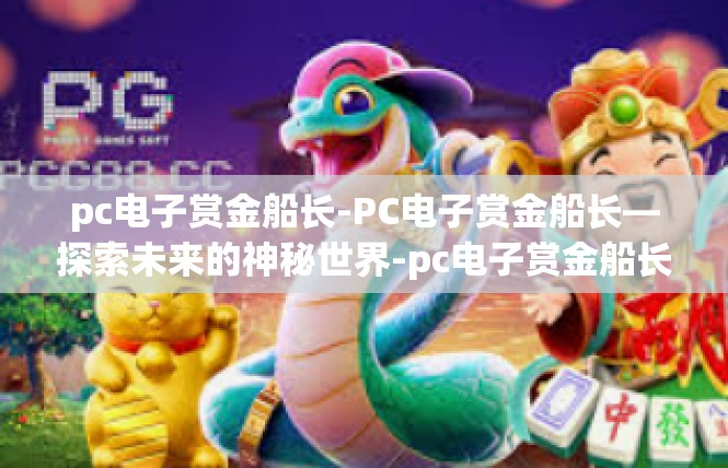 pc电子赏金船长-PC电子赏金船长—探索未来的神秘世界-pc电子赏金船长