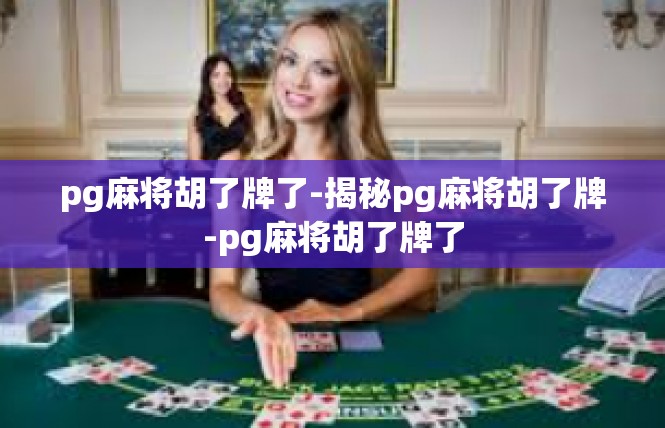 pg麻将胡了牌了-揭秘pg麻将胡了牌-pg麻将胡了牌了