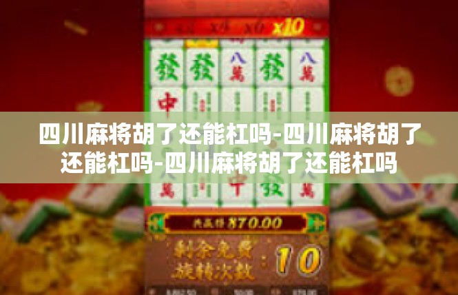 四川麻将胡了还能杠吗-四川麻将胡了还能杠吗-四川麻将胡了还能杠吗
