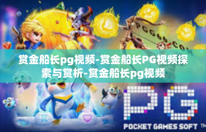 赏金船长pg视频-赏金船长PG视频探索与赏析-赏金船长pg视频